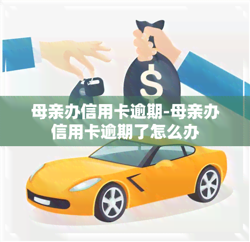 母亲办信用卡逾期-母亲办信用卡逾期了怎么办