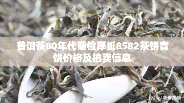 普洱茶80年代商检厚纸8582茶饼青饼价格及拍卖信息