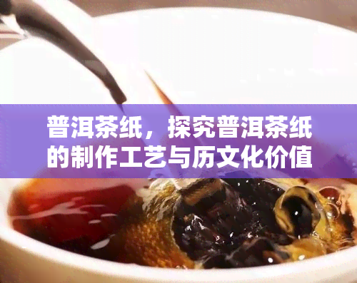 普洱茶纸，探究普洱茶纸的制作工艺与历文化价值