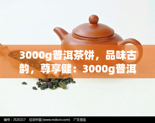 3000g普洱茶饼，品味古韵，尊享健：3000g普洱茶饼特促销中！