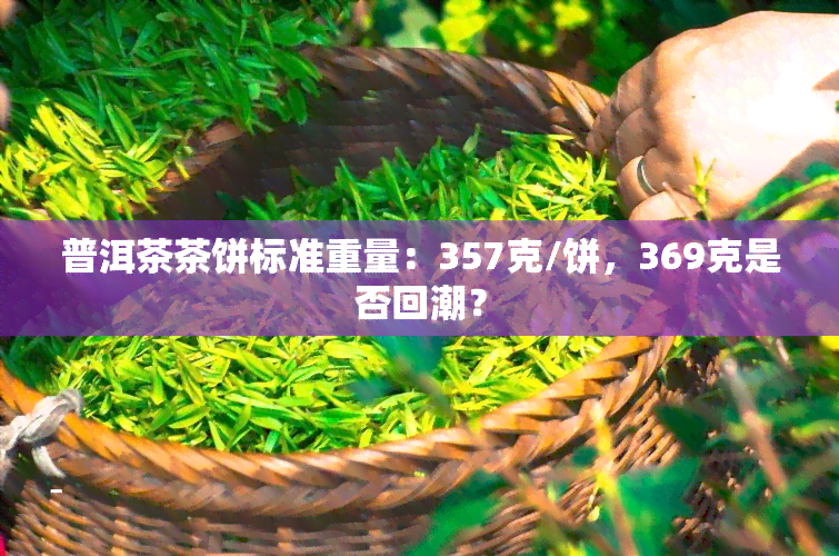 普洱茶茶饼标准重量：357克/饼，369克是否回潮？