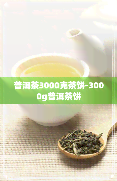 普洱茶3000克茶饼-3000g普洱茶饼