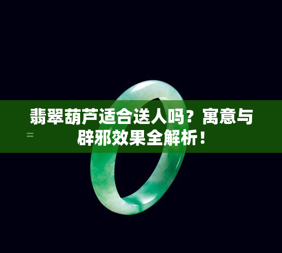 翡翠葫芦适合送人吗？寓意与辟邪效果全解析！