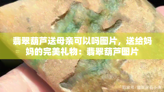 翡翠葫芦送母亲可以吗图片，送给妈妈的完美礼物：翡翠葫芦图片