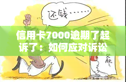 信用卡7000逾期了起诉了：如何应对诉讼？