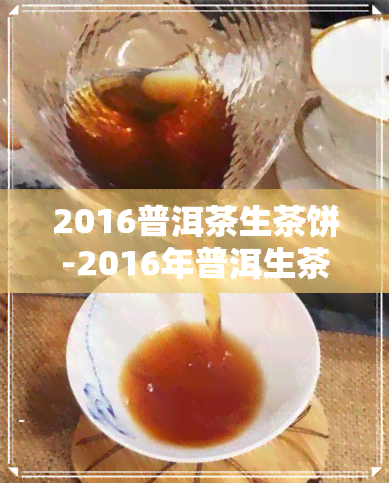 2016普洱茶生茶饼-2016年普洱生茶饼