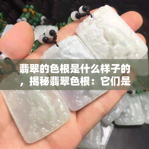 翡翠的色根是什么样子的，揭秘翡翠色根：它们是什么样子的？