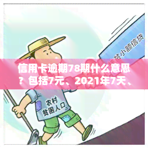 信用卡逾期78期什么意思？包括7元、2021年7天、7000及7500逾期三年费用