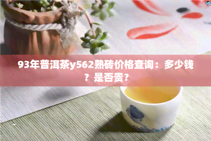 93年普洱茶y562熟砖价格查询：多少钱？是否贵？