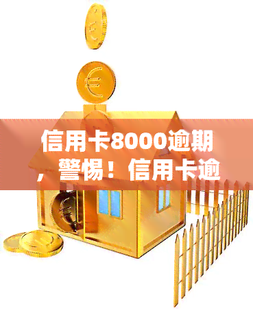 信用卡8000逾期，警惕！信用卡逾期8000元可能带来的严重后果