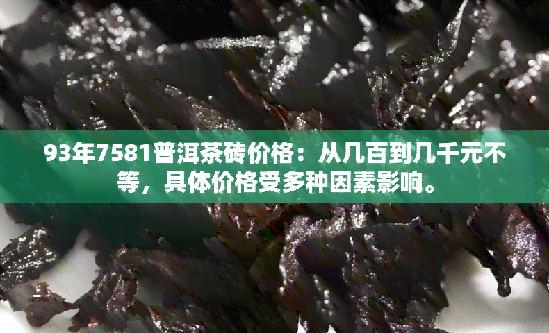 93年7581普洱茶砖价格：从几百到几千元不等，具体价格受多种因素影响。