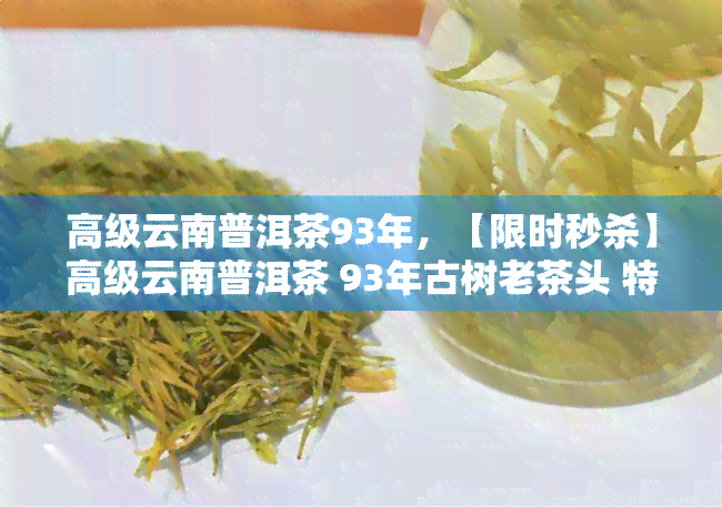 高级云南普洱茶93年，【限时秒杀】高级云南普洱茶 93年古树老茶头 特价包邮