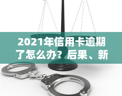 2021年信用卡逾期了怎么办？后果、新政策及解决方法全解析