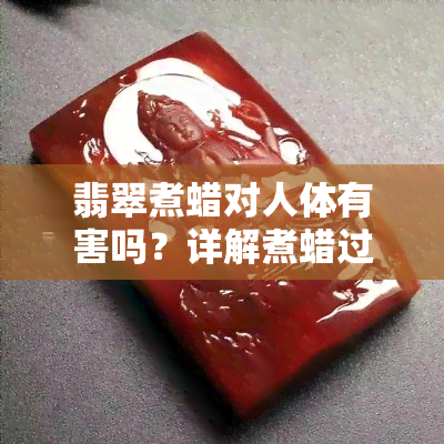 翡翠煮蜡对人体有害吗？详解煮蜡过程及影响