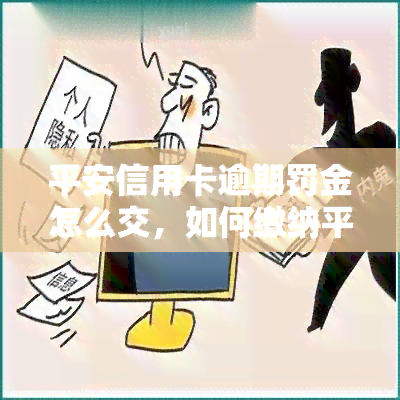 平安信用卡逾期罚金怎么交，如何缴纳平安信用卡逾期罚金？详细步骤解析