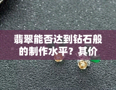 翡翠能否达到钻石般的制作水平？其价值是否能与钻石相提并论？