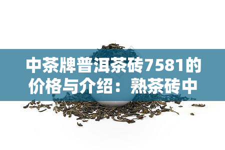 中茶牌普洱茶砖7581的价格与介绍：熟茶砖中的经典之作