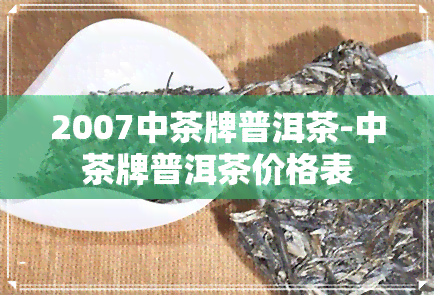 2007中茶牌普洱茶-中茶牌普洱茶价格表