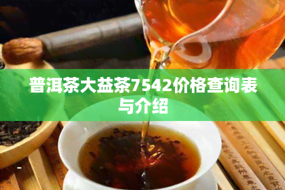 普洱茶大益茶7542价格查询表与介绍