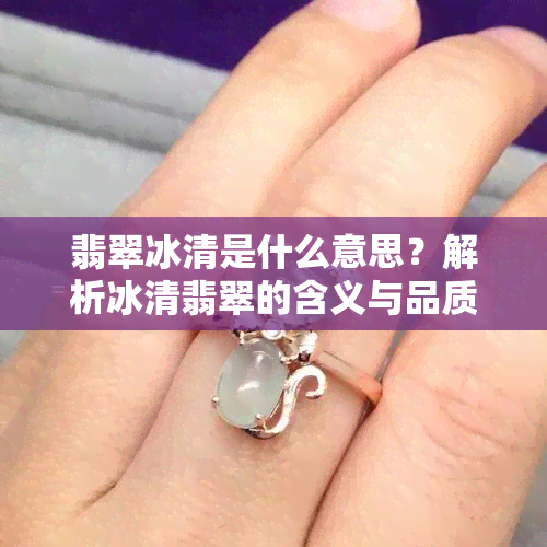 翡翠冰清是什么意思？解析冰清翡翠的含义与品质