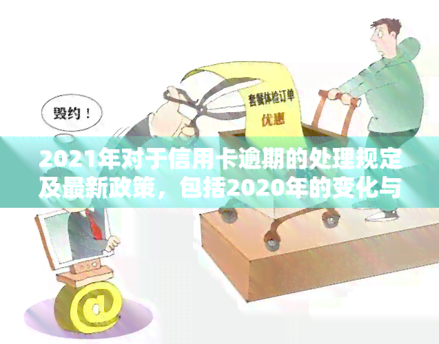 2021年对于信用卡逾期的处理规定及最新政策，包括2020年的变化与影响