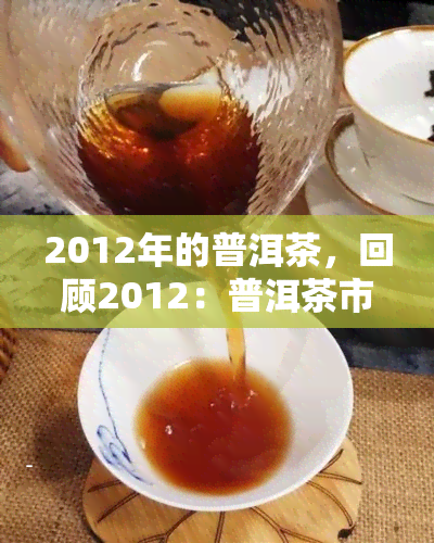 2012年的普洱茶，回顾2012：普洱茶市场的发展与变化