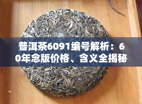 普洱茶6091编号解析：60年念版价格、含义全揭秘！