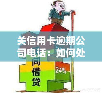 关信用卡逾期公司电话：如何处理信用卡逾期问题？