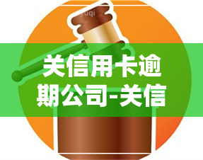 关信用卡逾期公司-关信用卡逾期公司有哪些