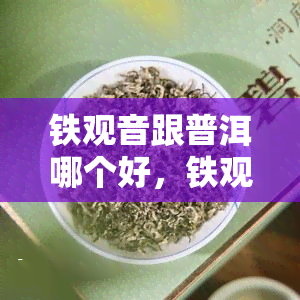 铁观音跟普洱哪个好，铁观音与普洱，谁更胜一筹？