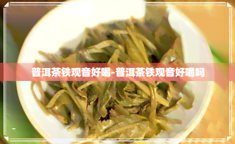 普洱茶铁观音好喝-普洱茶铁观音好喝吗