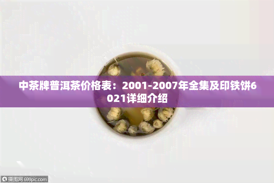 中茶牌普洱茶价格表：2001-2007年全集及印铁饼6021详细介绍