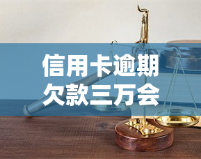 信用卡逾期欠款三万会坐牢吗，信用卡逾期欠款三万是否会导致入狱？