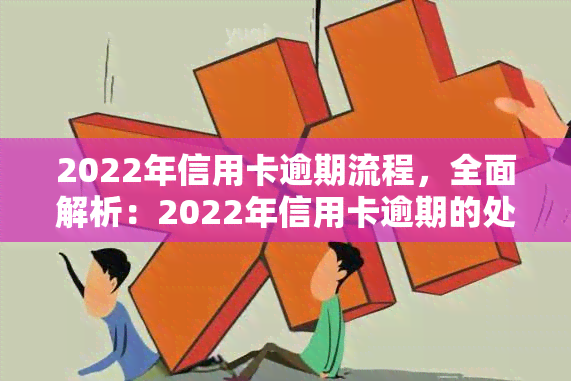 2022年信用卡逾期流程，全面解析：2022年信用卡逾期的处理流程