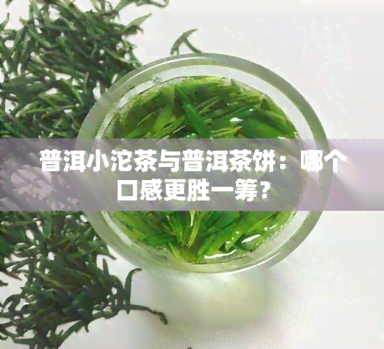 普洱小沱茶与普洱茶饼：哪个口感更胜一筹？