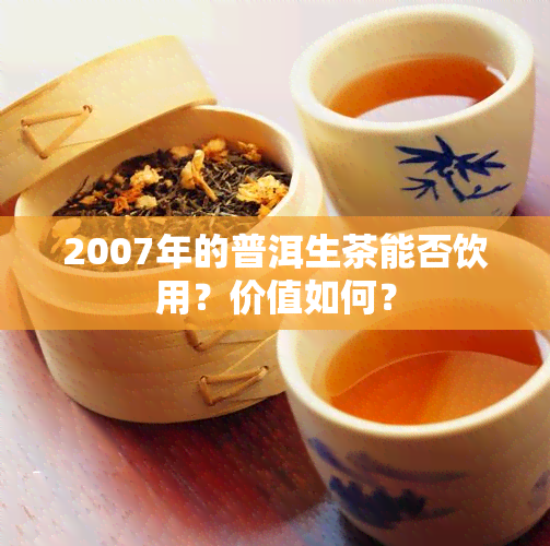 2007年的普洱生茶能否饮用？价值如何？