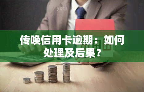 传唤信用卡逾期：如何处理及后果？