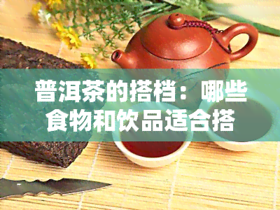 普洱茶的搭档：哪些食物和饮品适合搭配？