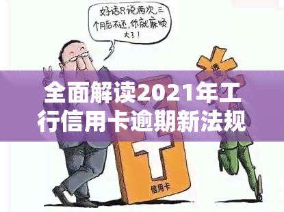 全面解读2021年工行信用卡逾期新法规