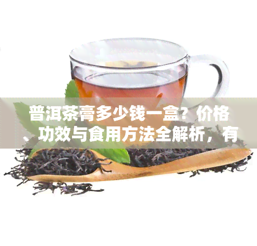 普洱茶膏多少钱一盒？价格、功效与食用方法全解析，有收藏价值吗？