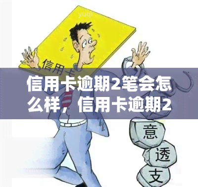 信用卡逾期2笔会怎么样，信用卡逾期2笔的后果是什么？