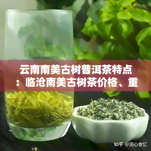 云南南美古树普洱茶特点：临沧南美古树茶价格、重量与口感解析