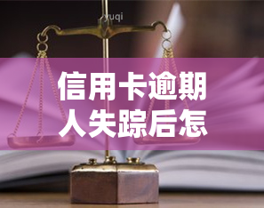 信用卡逾期人失踪后怎么样，信用卡逾期人失踪：如何处理后续问题？