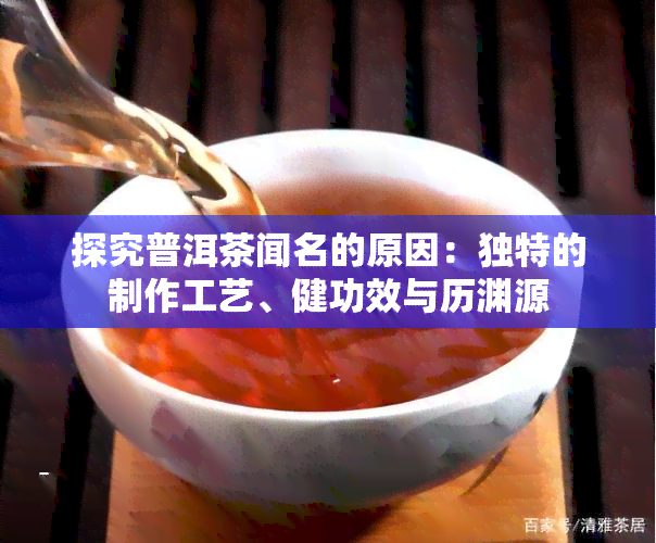 探究普洱茶闻名的原因：独特的制作工艺、健功效与历渊源