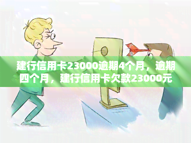 建行信用卡23000逾期4个月，逾期四个月，建行信用卡欠款23000元