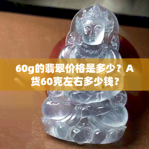 60g的翡翠价格是多少？A货60克左右多少钱？