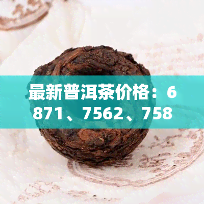 最新普洱茶价格：6871、7562、7581、5861、7262、8861全收录