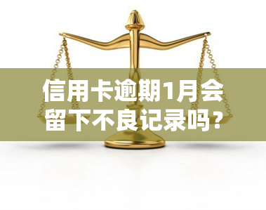 信用卡逾期1月会留下不良记录吗？2021年逾期一个月的影响及解决办法