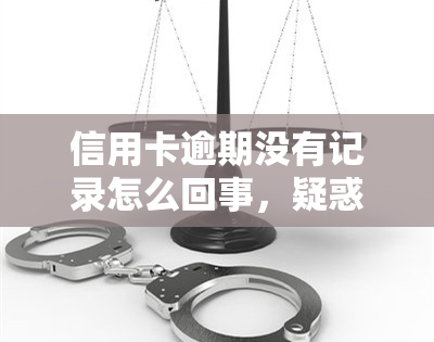 信用卡逾期没有记录怎么回事，疑惑：信用卡逾期为何没有记录？