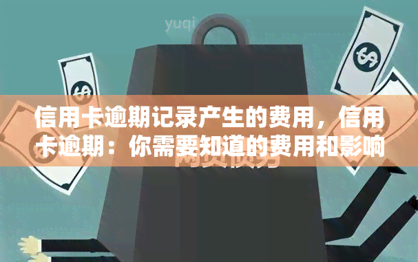 信用卡逾期记录产生的费用，信用卡逾期：你需要知道的费用和影响